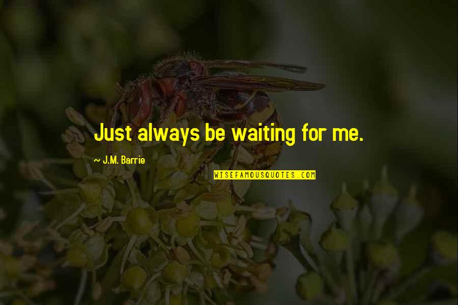 Considerado O Quotes By J.M. Barrie: Just always be waiting for me. Considerado O Quotes By J.M. Barrie: Just always be waiting for me.
