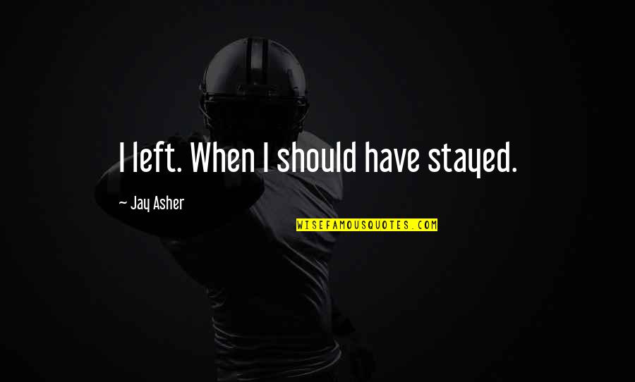 Consideram Se Quotes By Jay Asher: I left. When I should have stayed. Consideram Se Quotes By Jay Asher: I left. When I should have stayed.