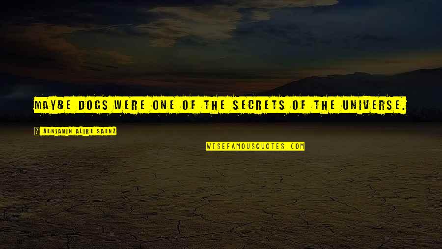 Considerar Regencia Quotes By Benjamin Alire Saenz: Maybe dogs were one of the secrets of Considerar Regencia Quotes By Benjamin Alire Saenz: Maybe dogs were one of the secrets of