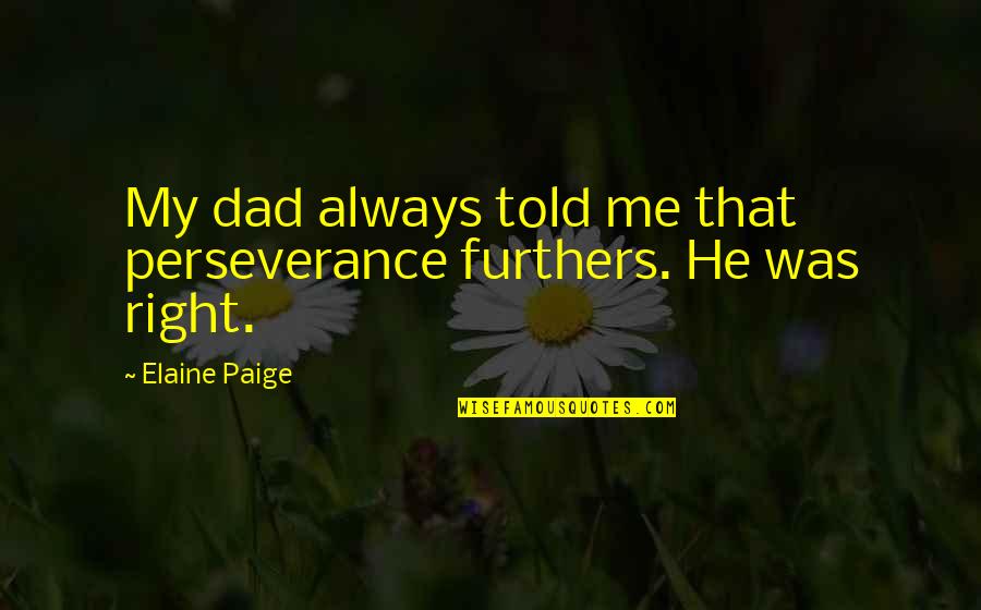 Considerat Quotes By Elaine Paige: My dad always told me that perseverance furthers.