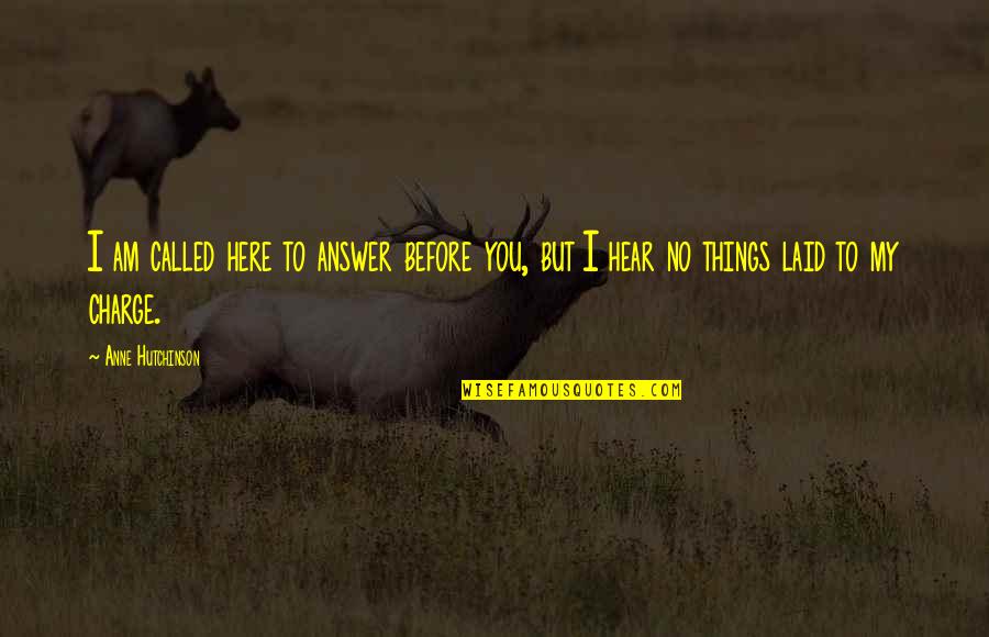 Considerately Means Quotes By Anne Hutchinson: I am called here to answer before you,