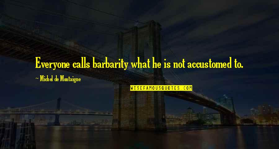 Considerately Quotes By Michel De Montaigne: Everyone calls barbarity what he is not accustomed