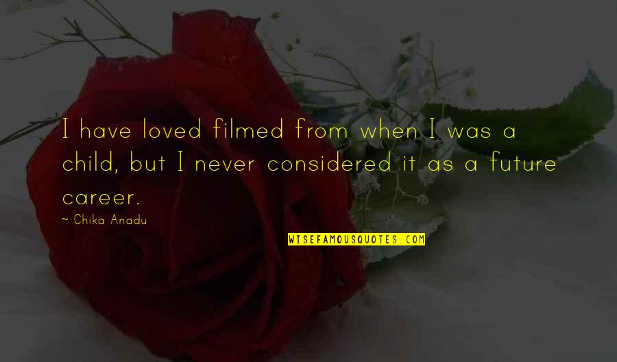 Considered Quotes By Chika Anadu: I have loved filmed from when I was