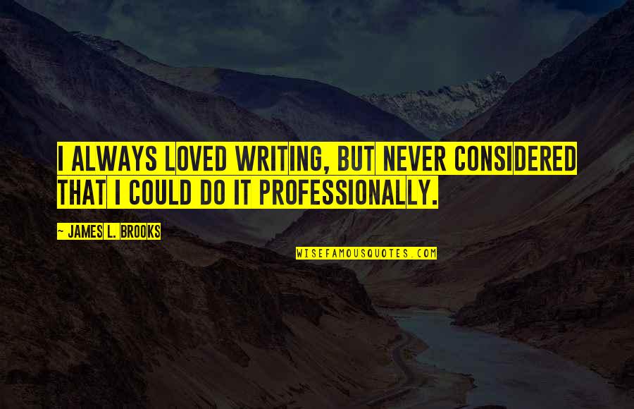 Considered Quotes By James L. Brooks: I always loved writing, but never considered that