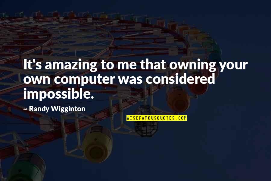 Considered Quotes By Randy Wigginton: It's amazing to me that owning your own