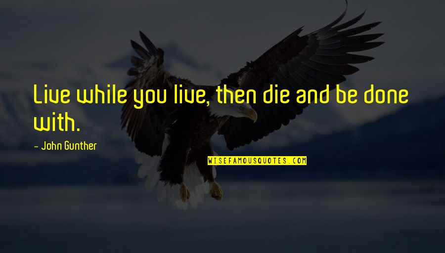 Considered Sold Quotes By John Gunther: Live while you live, then die and be Considered Sold Quotes By John Gunther: Live while you live, then die and be