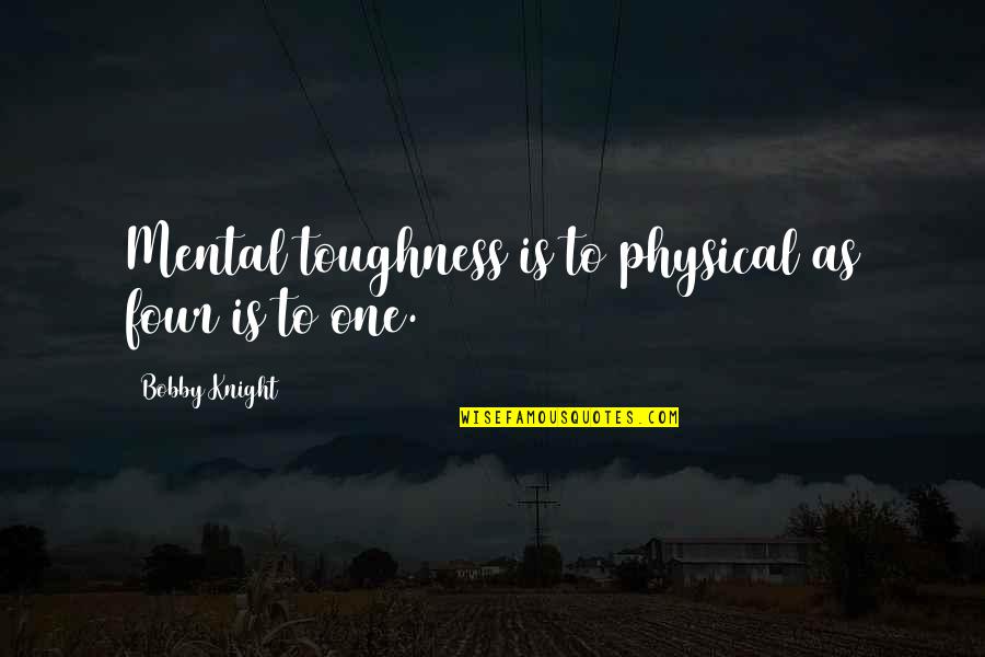 Considereed Quotes By Bobby Knight: Mental toughness is to physical as four is Considereed Quotes By Bobby Knight: Mental toughness is to physical as four is