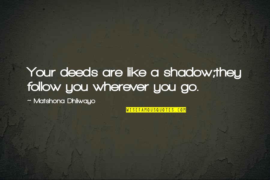 Considereed Quotes By Matshona Dhliwayo: Your deeds are like a shadow;they follow you Considereed Quotes By Matshona Dhliwayo: Your deeds are like a shadow;they follow you