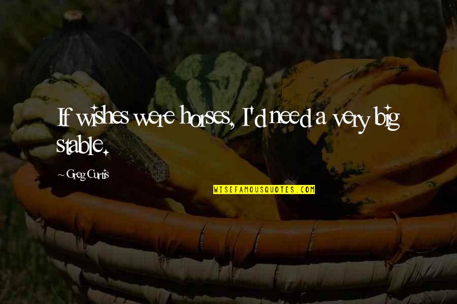 Considerentele Quotes By Greg Curtis: If wishes were horses, I'd need a very