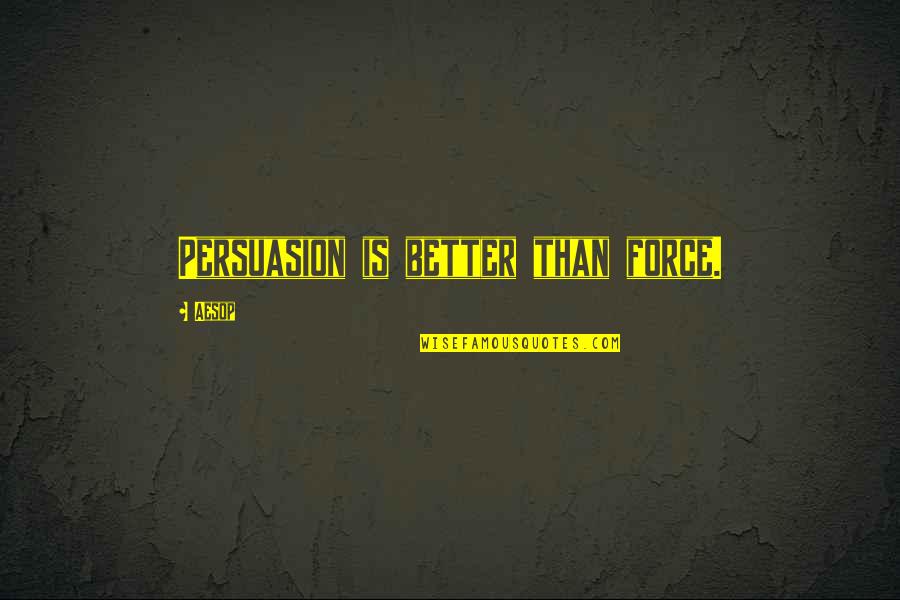 Considerin Quotes By Aesop: Persuasion is better than force.