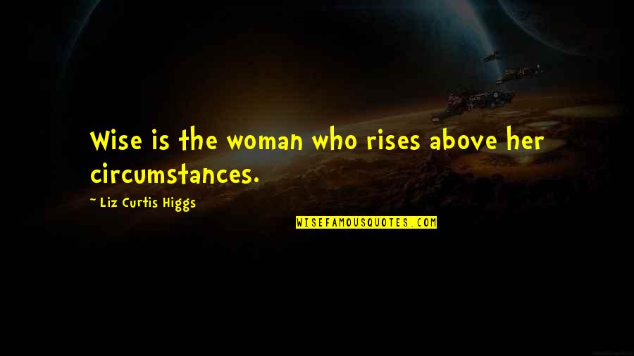 Considerin Quotes By Liz Curtis Higgs: Wise is the woman who rises above her