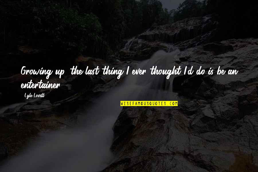 Considering Family Quotes By Lyle Lovett: Growing up, the last thing I ever thought