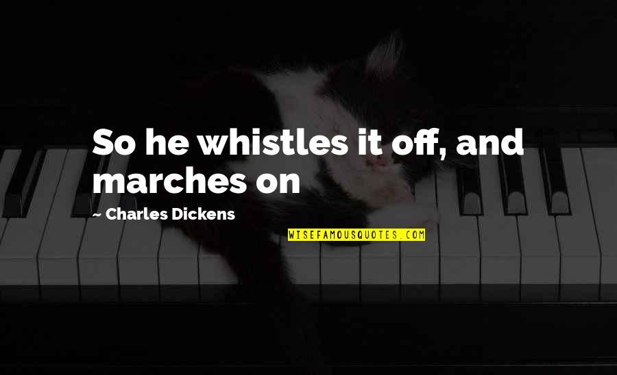 Considering Options Quotes By Charles Dickens: So he whistles it off, and marches on
