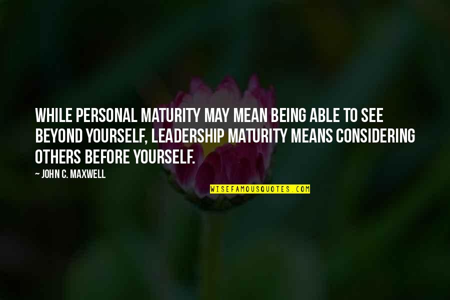 Considering Others Quotes By John C. Maxwell: While personal maturity may mean being able to