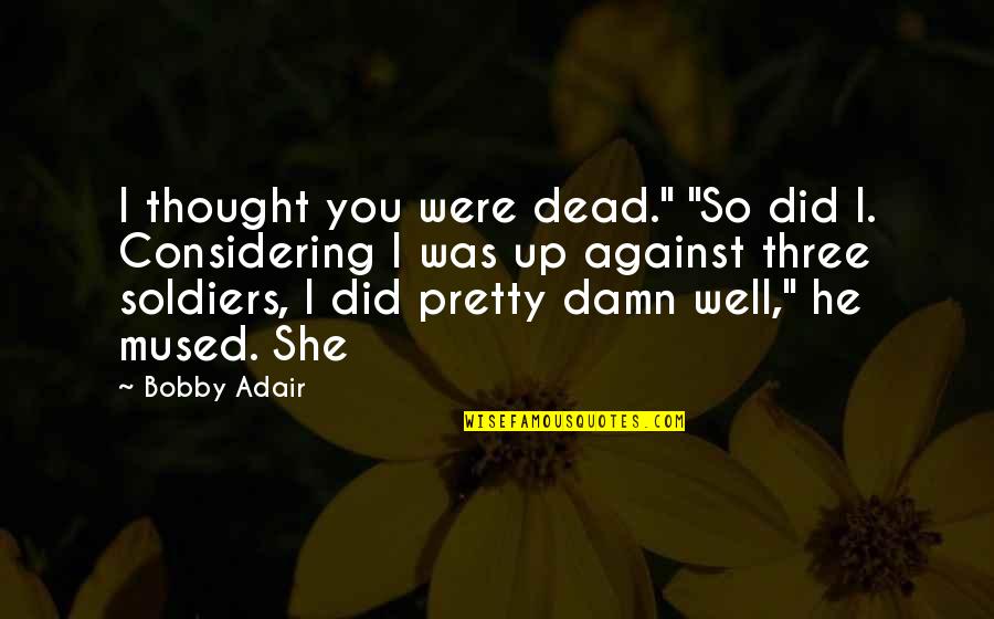 Considering Quotes By Bobby Adair: I thought you were dead." "So did I.