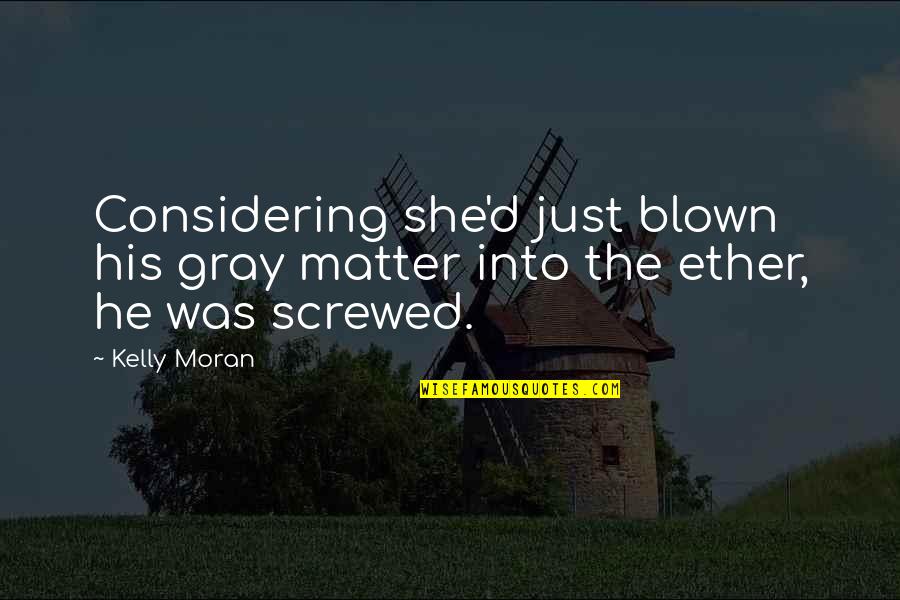 Considering Quotes By Kelly Moran: Considering she'd just blown his gray matter into