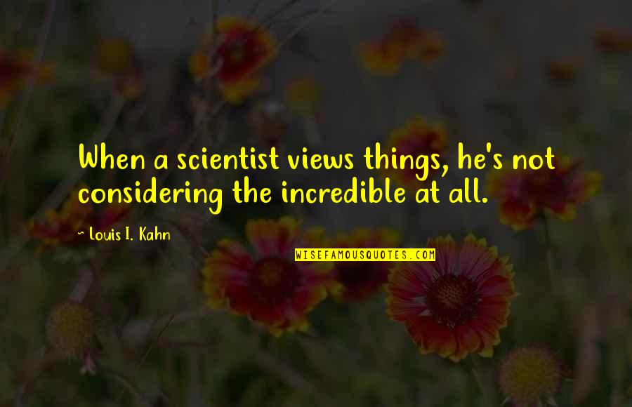 Considering Quotes By Louis I. Kahn: When a scientist views things, he's not considering