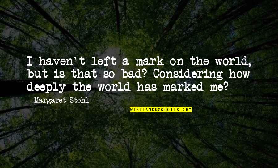 Considering Quotes By Margaret Stohl: I haven't left a mark on the world,