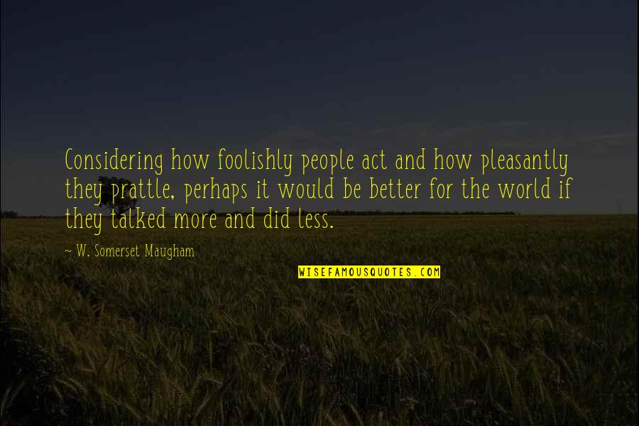 Considering Quotes By W. Somerset Maugham: Considering how foolishly people act and how pleasantly