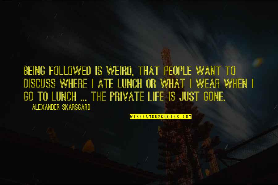 Considering The Source Quotes By Alexander Skarsgard: Being followed is weird, that people want to