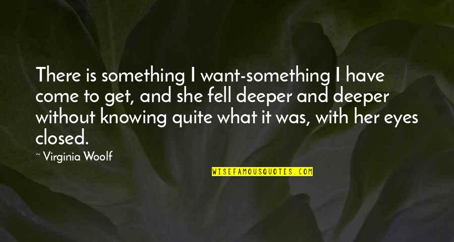 Considermal Quotes By Virginia Woolf: There is something I want-something I have come
