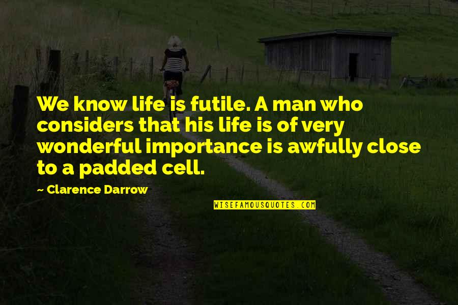 Considers Quotes By Clarence Darrow: We know life is futile. A man who