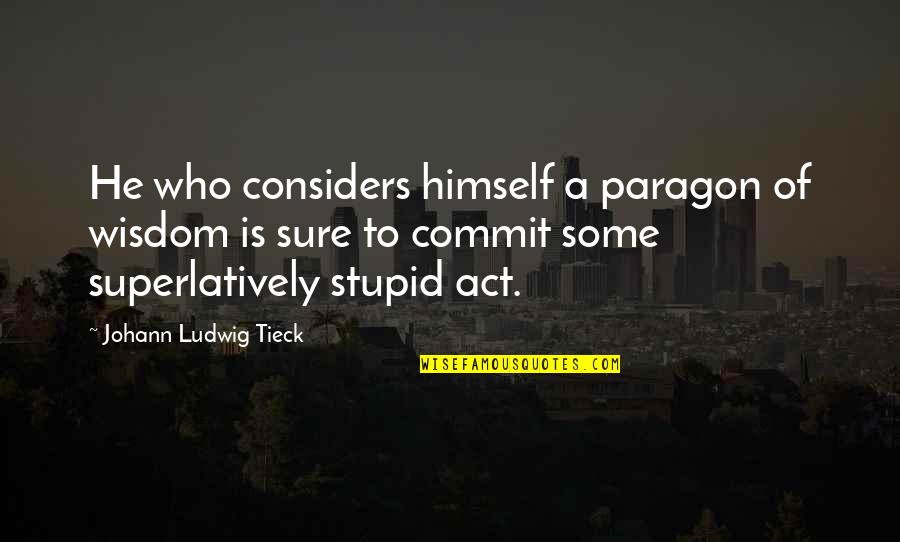 Considers Quotes By Johann Ludwig Tieck: He who considers himself a paragon of wisdom