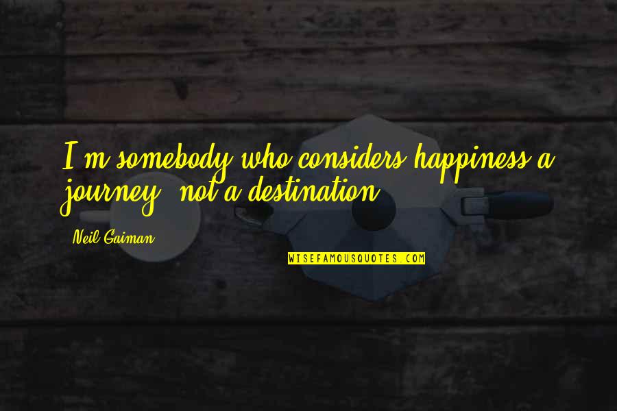 Considers Quotes By Neil Gaiman: I'm somebody who considers happiness a journey, not