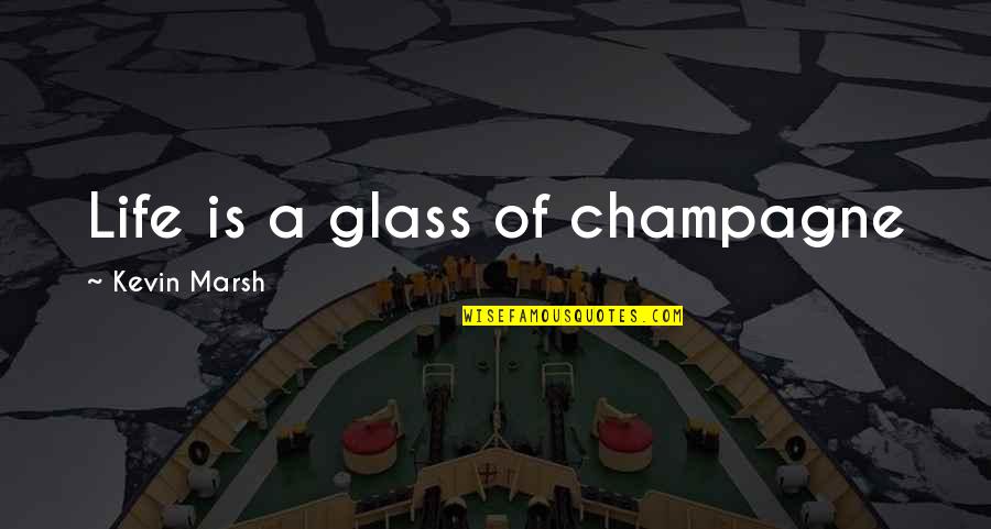 Considersing Quotes By Kevin Marsh: Life is a glass of champagne