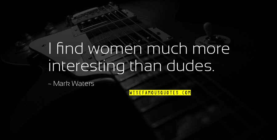 Considersing Quotes By Mark Waters: I find women much more interesting than dudes.