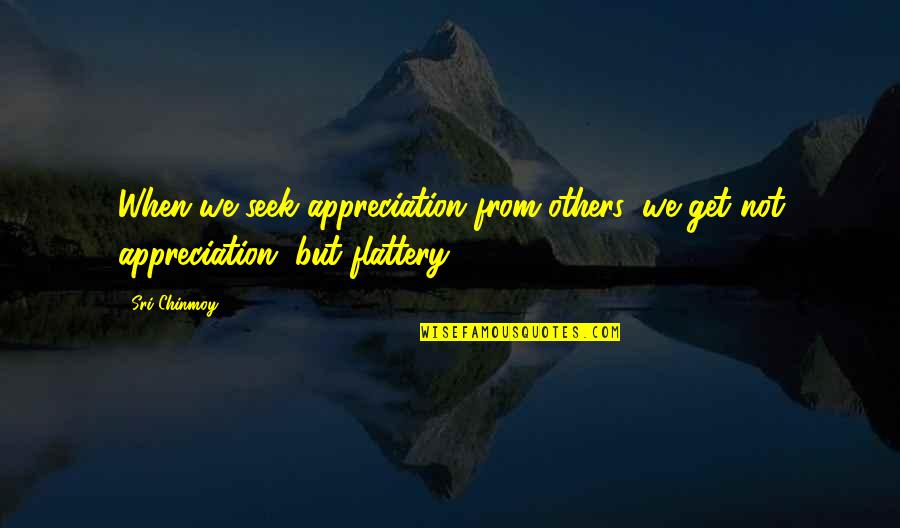 Considersing Quotes By Sri Chinmoy: When we seek appreciation from others, we get