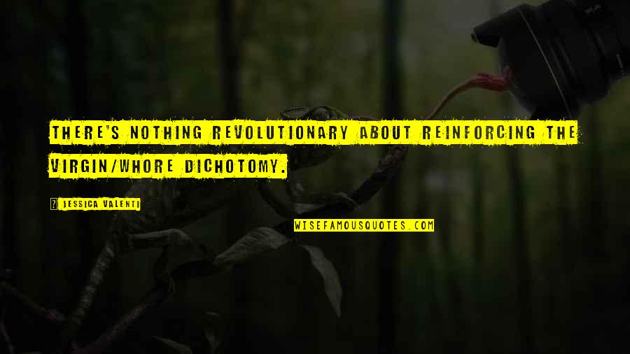 Consigaencarty Quotes By Jessica Valenti: There's nothing revolutionary about reinforcing the virgin/whore dichotomy.