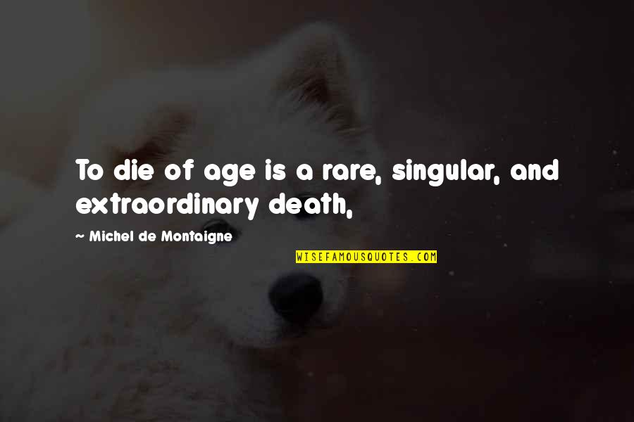 Consiglio Di Quotes By Michel De Montaigne: To die of age is a rare, singular, Consiglio Di Quotes By Michel De Montaigne: To die of age is a rare, singular,