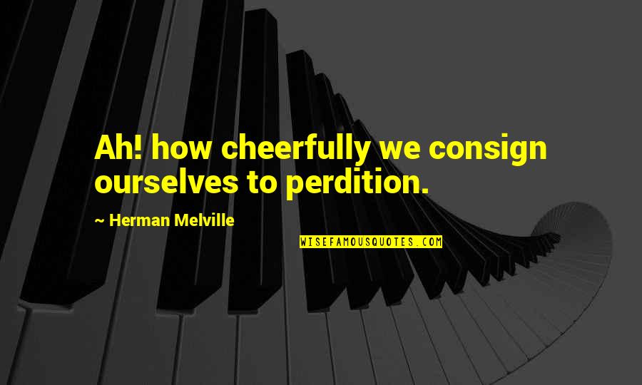 Consign Quotes By Herman Melville: Ah! how cheerfully we consign ourselves to perdition.