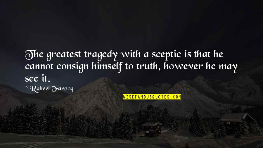 Consign Quotes By Raheel Farooq: The greatest tragedy with a sceptic is that