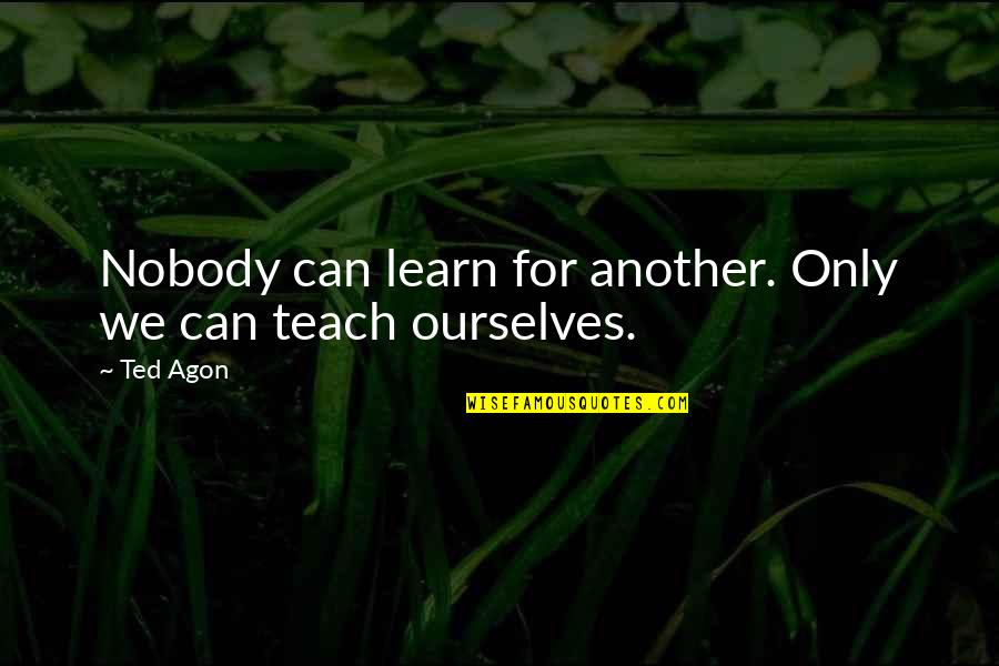 Consign Quotes By Ted Agon: Nobody can learn for another. Only we can