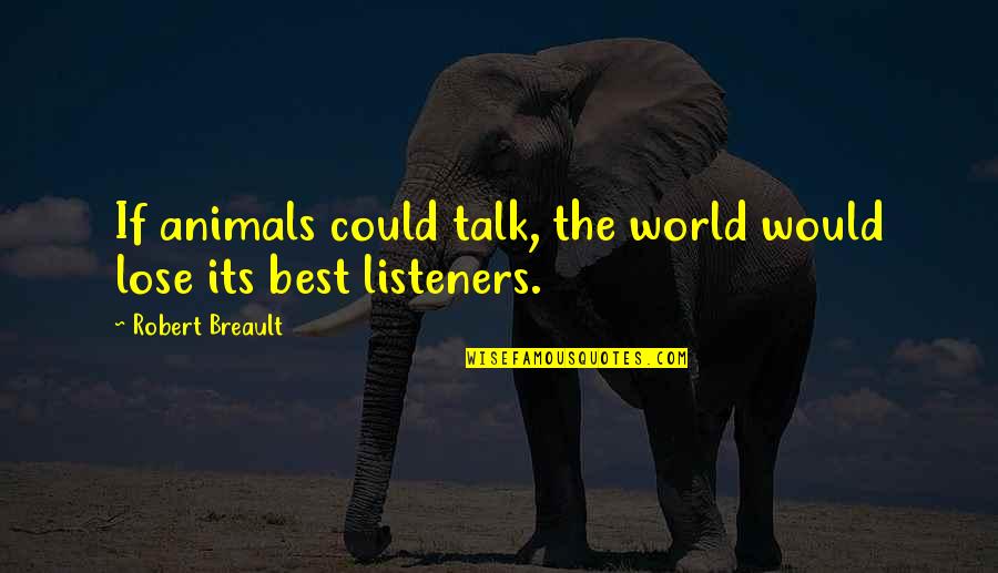 Consign'd Quotes By Robert Breault: If animals could talk, the world would lose