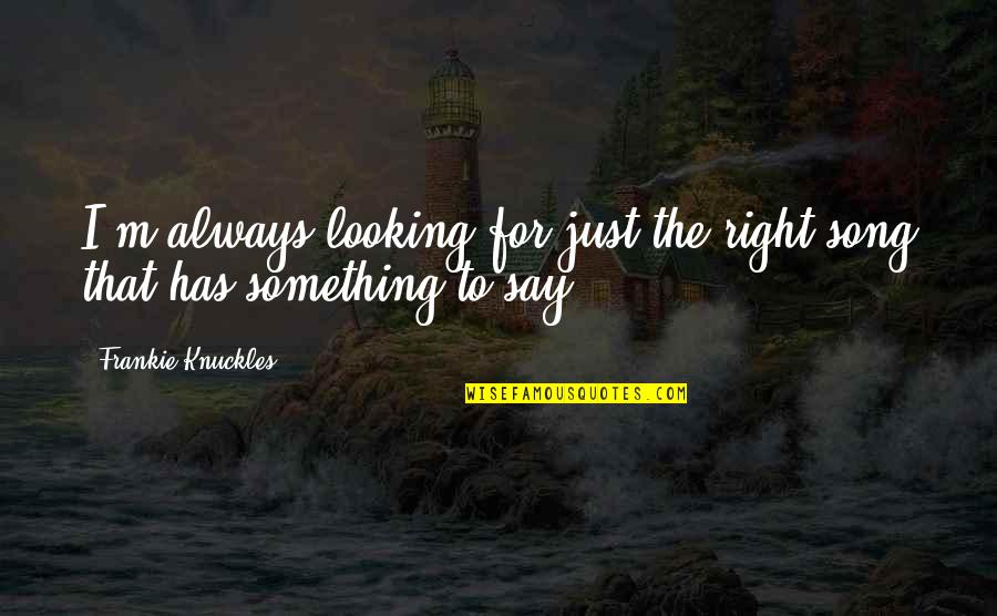 Consignyourlabels Quotes By Frankie Knuckles: I'm always looking for just the right song Consignyourlabels Quotes By Frankie Knuckles: I'm always looking for just the right song