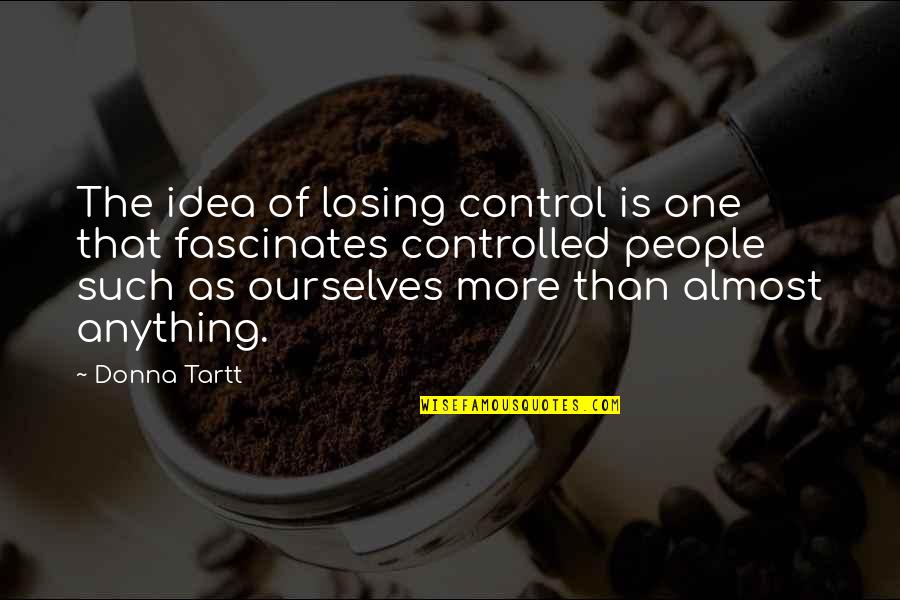 Consigo Interiores Quotes By Donna Tartt: The idea of losing control is one that Consigo Interiores Quotes By Donna Tartt: The idea of losing control is one that
