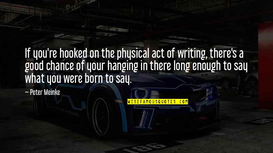 Consilient Quotes By Peter Meinke: If you're hooked on the physical act of