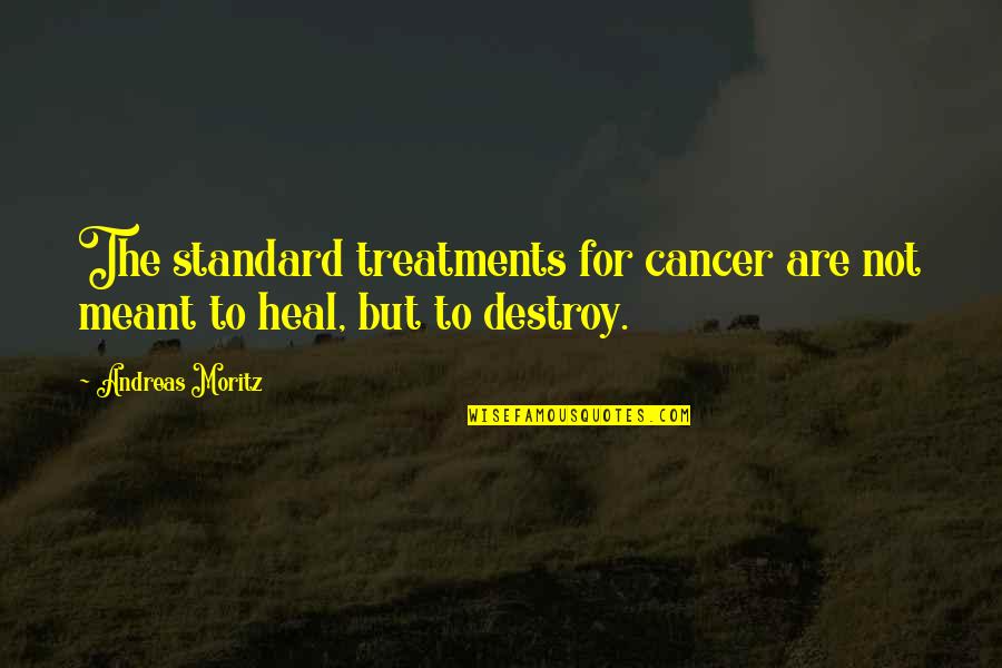 Consilient Research Quotes By Andreas Moritz: The standard treatments for cancer are not meant