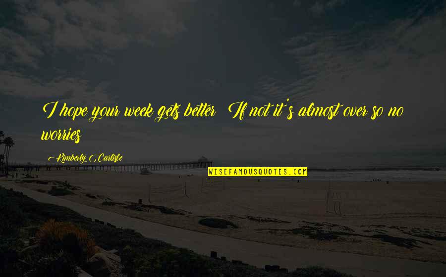 Consious Quotes By Kimberly Carlisle: I hope your week gets better! If not