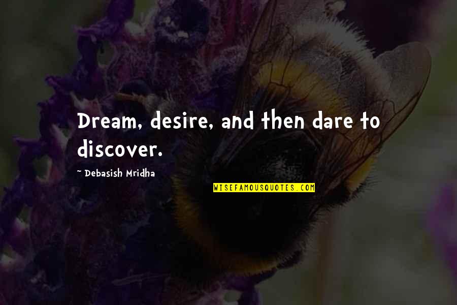 Consiquence Quotes By Debasish Mridha: Dream, desire, and then dare to discover.