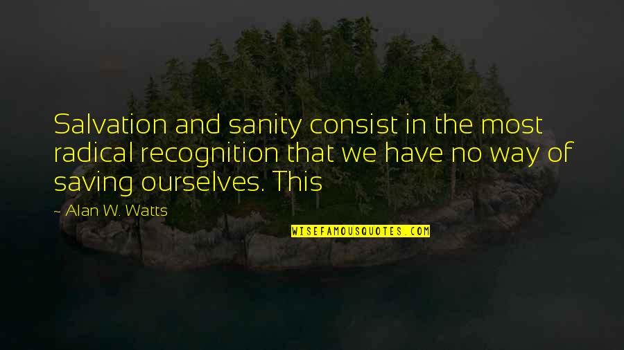 Consist Quotes By Alan W. Watts: Salvation and sanity consist in the most radical