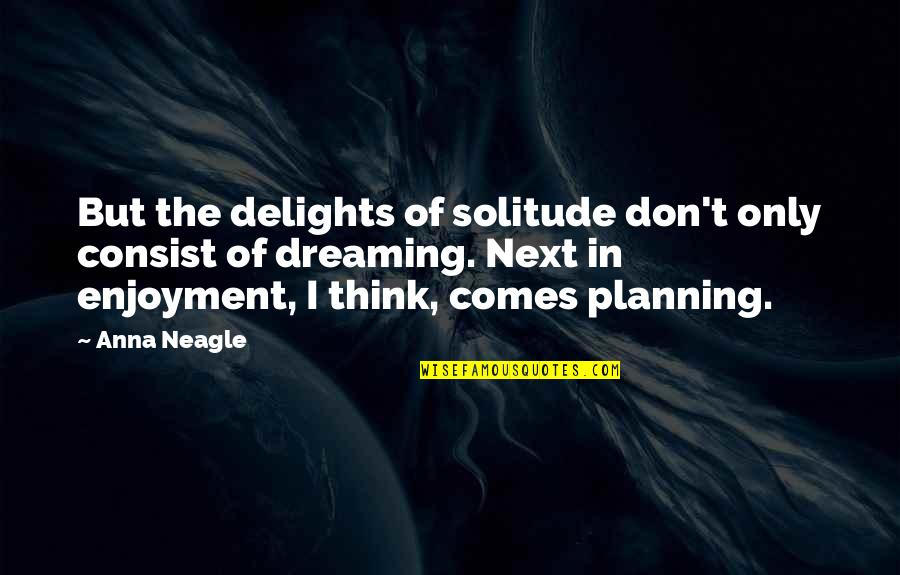 Consist Quotes By Anna Neagle: But the delights of solitude don't only consist