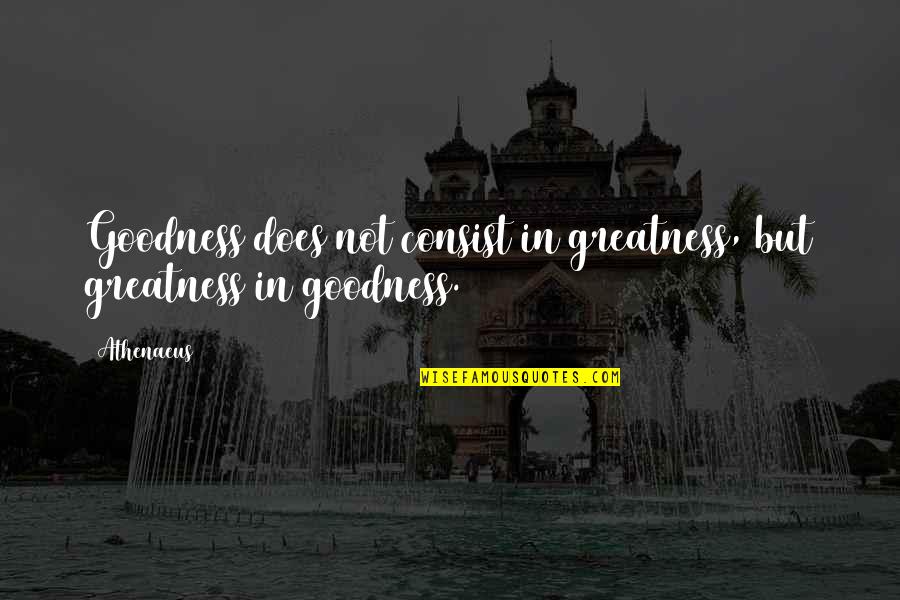 Consist Quotes By Athenaeus: Goodness does not consist in greatness, but greatness
