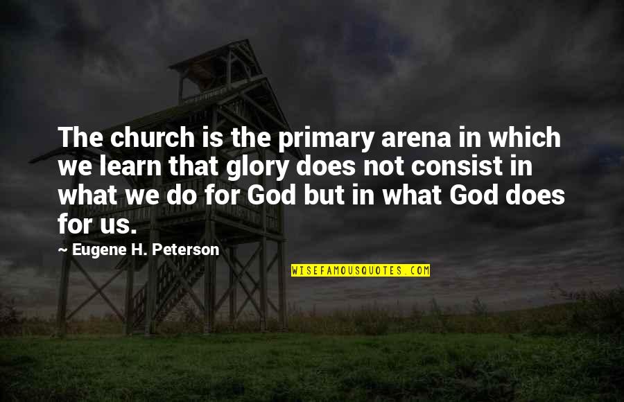 Consist Quotes By Eugene H. Peterson: The church is the primary arena in which