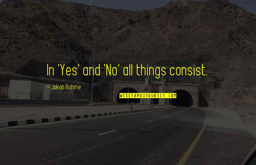 Consist Quotes By Jakob Bohme: In 'Yes' and 'No' all things consist.
