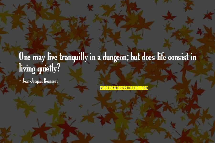 Consist Quotes By Jean-Jacques Rousseau: One may live tranquilly in a dungeon; but