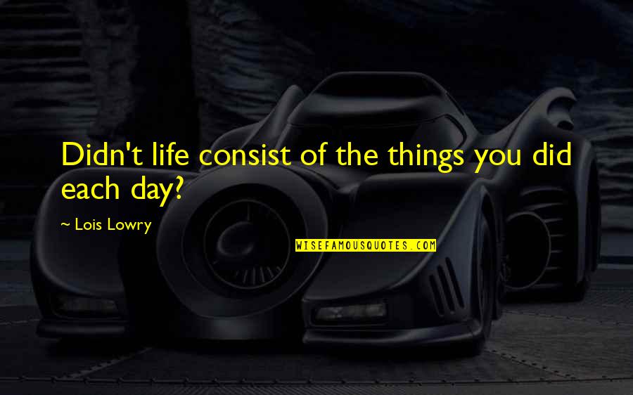 Consist Quotes By Lois Lowry: Didn't life consist of the things you did